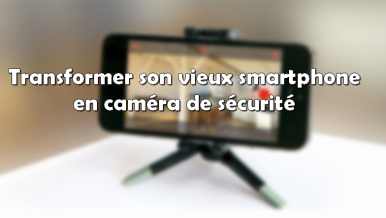 Comment transformer votre vieux smartphone en caméra de sécurité pour votre domicile ?
